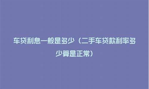 二手车正常车贷利率是多少-二手车一般利率是多少